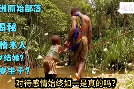 非洲原始部落巴卡族，8岁成人10岁结婚，对待感情始终如一视频封面