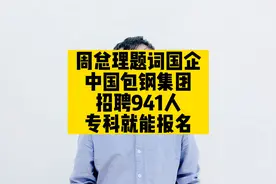 周总理题词国企，中国包钢集团招聘941人，专科就能报名视频封面