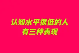 认知水平很低的人，有三种表现，看看是哪三种表现吧视频封面