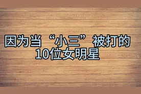 因为“小三”事件被打的10位女明星，最后一个被打的不能怀孕。视频封面