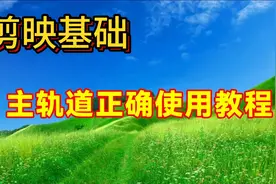 剪映主轨道正确使用教程讲解，帮助你更好的使用主轨道