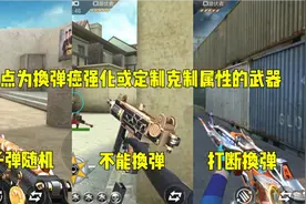 CF手游：盘点为换弹癌强化或定制克制属性的武器，有的还不能换弹视频封面
