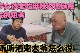 16岁女孩老吃麻辣烫引发的思考 听听酒鬼大爷怎么说!视频封面