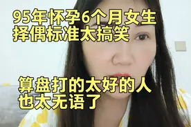 95年怀孕6个月女生择偶标准太搞笑 算盘打的太好的人也太无语啊视频封面