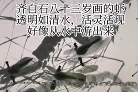 齐白石八十三岁画的虾
透明如清水，活灵活现
好像从水中游出来