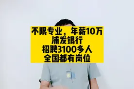 不限专业，年薪10万，浦发银行招聘3100多人，全国都有岗位视频封面