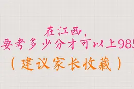 在江西，需要考多少分才可以上985？（建议家长收藏）