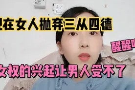 现在女人抛弃三从四德，女权的兴起让男人直呼受不了，醒醒吧视频封面
