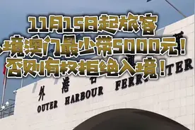 11月15日起旅客
入境澳门最少带5000元！
否则有权拒绝入境！视频封面