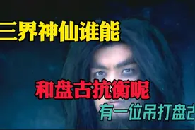 三界神仙谁比盘古更厉害呢？竟然有三位，鸿钧老祖吊打盘古视频封面