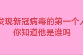 发现新冠病毒的第一个，你知道他是谁吗？快来观看吧