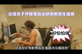 台湾女子怀疑男友出轨剪断男友生殖器冲马桶获刑视频封面
