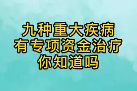 九种重大疾病，有专项资金治疗，你都知道吗？视频封面