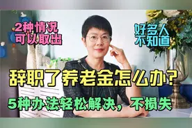 辞职了养老金怎么办？5种办法轻松解决，2种情况能取出来，不损失视频封面