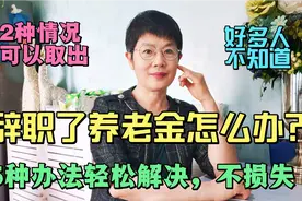 辞职了养老金怎么办？5种办法轻松解决，2种情况能取出来，不损失视频封面