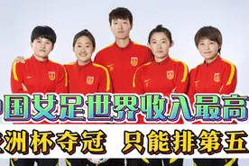 今非昔比，媒体透露：中国女足世界收入最高！赢冠军只能排第五？视频封面