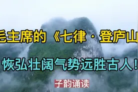 毛主席的《七律·登庐山》恢弘壮阔，气势远胜古人！视频封面