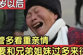 60岁后，不管多看重亲情，不要和兄弟姐妹过多来往，避免关系恶化视频封面