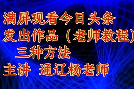 满屏观看今日头条发出作品（老师教程）三种方法视频封面