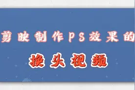 剪映小技巧，制作出PS效果的换头视频，简单有趣新手也能快速学会视频封面
