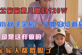 公公偷偷把儿媳妇120W给小叔子买房，儿媳妇知道后却是这样做的？视频封面
