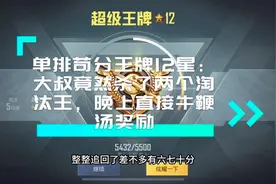 单排苟分12星：大叔竟然淘汰了两个淘汰王，晚上直接牛鞭汤奖励视频封面