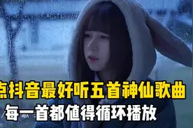盘点抖音最好听五首神仙歌曲：每一首都值得循环播放