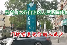 去乌鲁木齐自治区人民医院体检，门诊楼里就诊的人很少视频封面