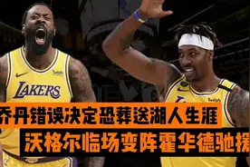 小乔丹错误决定恐葬送湖人生涯！沃格尔临赛变阵，霍华德紧急驰援视频封面