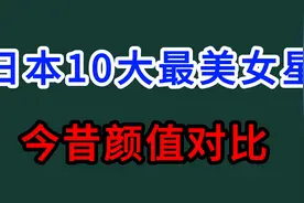 日本10大最美女星今昔颜值对比，山口百惠 藤原纪香等，你喜欢谁视频封面