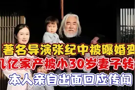 著名导演张纪中被曝婚变几亿家产被小30岁妻子转移！本人亲自回应视频封面