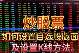 炒股票，如何设置自选股版面？如何正确设置K线组合方法。视频封面