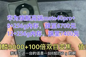 华为高端mate40pro+，8+256g跌至6700元，12+256g跌至7400元，值视频封面