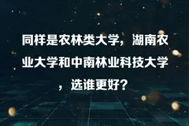 同样是农林类大学，湖南农业大学和中南林业科技大学，选谁更好？视频封面