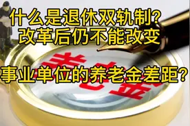 什么是退休双轨制？改革后，仍不能改变企事业单位的养老金差距？视频封面