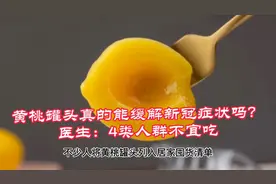 黄桃罐头真的能缓解新冠症状吗？医生提醒：4类人群不宜吃视频封面