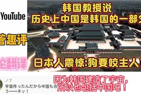 日本人震惊韩国教授说古代中国是韩国的一部分,日本人:狗要咬主人视频封面