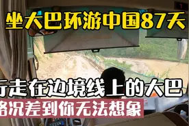 大巴环游中国87天：行走在边境上大巴，这样的路简直当越野车在开视频封面