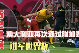 历史重演，击败秘鲁队，澳大利亚再次通过附加赛，进军世界杯视频封面