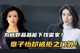 为何郭晶晶能下嫁霍家？章子怡却被拒绝，两人到底有什么区别？视频封面