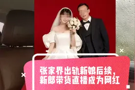 张家界出轨新娘后续，新郎带货直播成为网红，新娘远离他乡视频封面