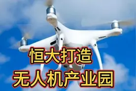 恒大活明白了，打造无人机产业园，以产业带动就业，就业带动房产视频封面