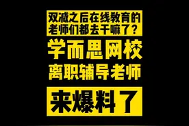 双减后在线教育老师们去干嘛了？学而思网校离职辅导老师来爆料了视频封面