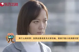 两个人的世界:东阳决意卖房为父亲治病,给孩子取小名汤圆讨好文母视频封面