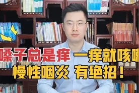 嗓子总是痒，一痒就咳嗽，慢性咽炎怎样调？医生教你绝招视频封面