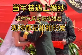 当军装遇上婚纱，兵哥哥结婚啦！好甜哦！大概这是爱情最美的样子视频封面