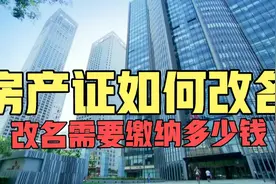 这条视频对您太有用了！房产证如何改名？改名时要缴纳哪些费用？视频封面