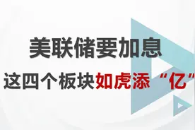 美联储要加息，这四个板块如虎添“亿”，大多数散户还不知道视频封面