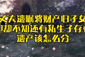 丈夫遗嘱将财产归子女，但却不知还有私生子存在，遗产该怎么分？视频封面