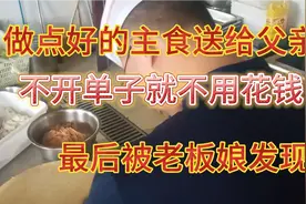 父亲花二百元钱没吃饱，私自赠送昂贵主食背发现。哎，点真背！视频封面
